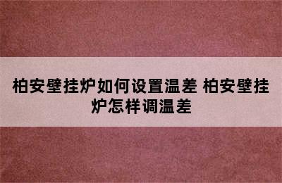 柏安壁挂炉如何设置温差 柏安壁挂炉怎样调温差